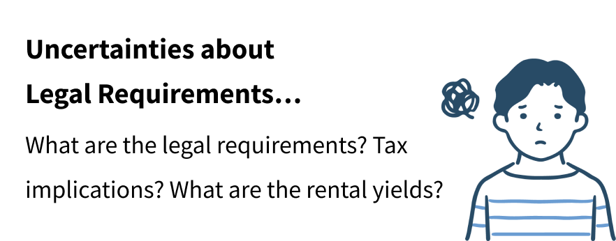 Uncertainties about 
Legal Requirements…
What are the legal requirements? Tax implications? What are the rental yields?