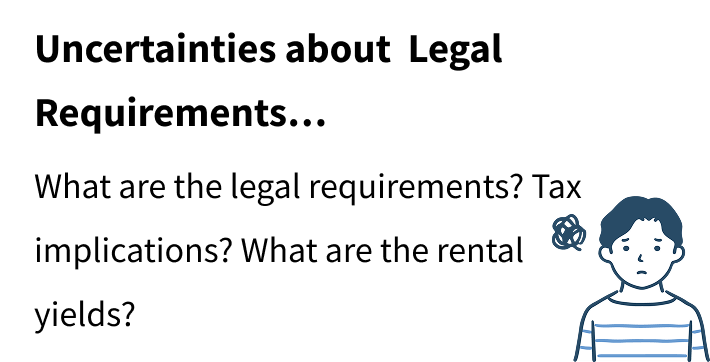 Uncertainties about Legal Requirements… What are the legal requirements? Tax implications? What are the rental yields?