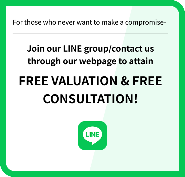 For those who never want to make a compromise- Join our LINE group/contact us through our webpage to attain FREE VALUATION & FREE CONSULTATION!