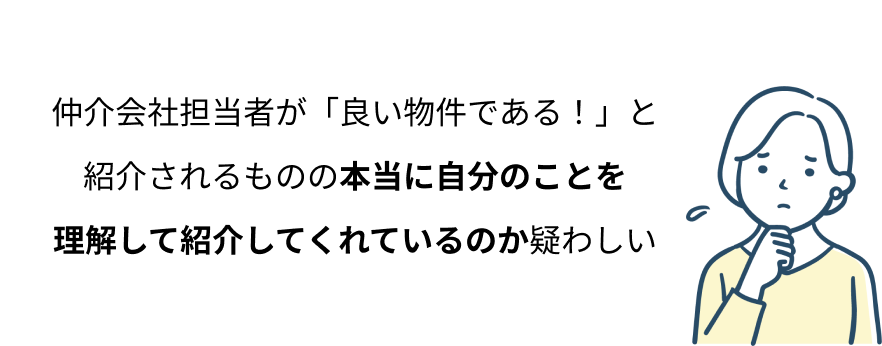 仲介会社担当者が「良い物件である！」と紹介されるものの本当に自分のことを理解して紹介してくれているのか疑わしい