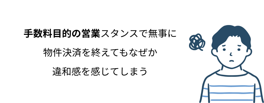 手数料目的の営業スタンスで無事に 物件決済を終えてもなぜか 違和感を感じてしまう